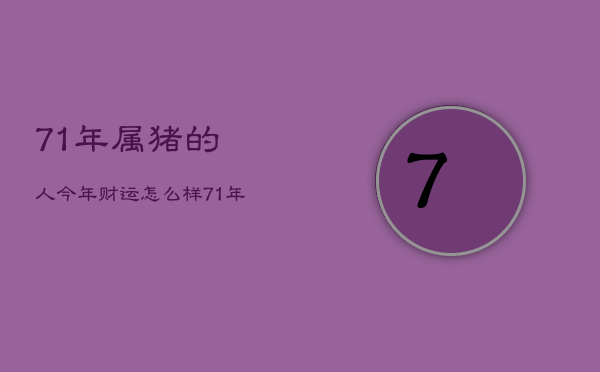 71年属猪的人今年财运怎么样，71年属猪的人今年运气怎么样