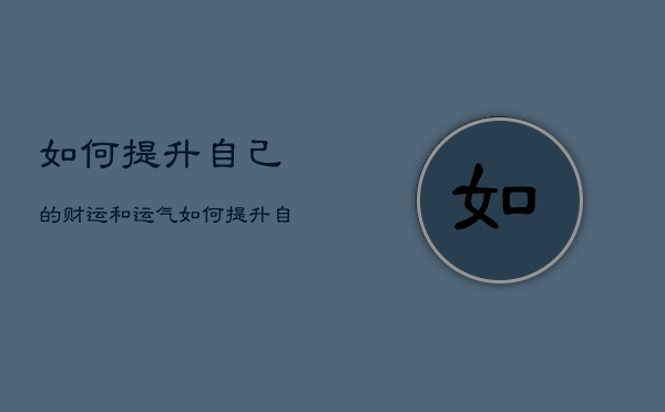 如何提升自己的财运和运气，如何提升自己的运气和财气  第1张