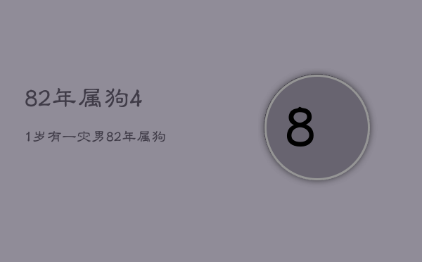 82年属狗41岁有一灾男，82年属狗39岁有一劫2021