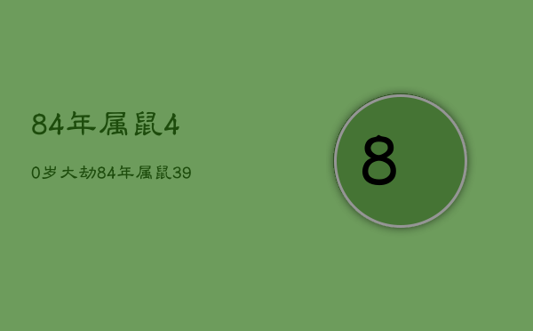 84年属鼠40岁大劫，84年属鼠39岁大劫