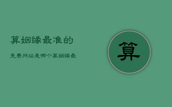 算姻缘最准的免费网站是哪个，算姻缘最准的免费网站是哪个软件