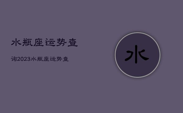 水瓶座运势查询2023，水瓶座运势查询2022年6月