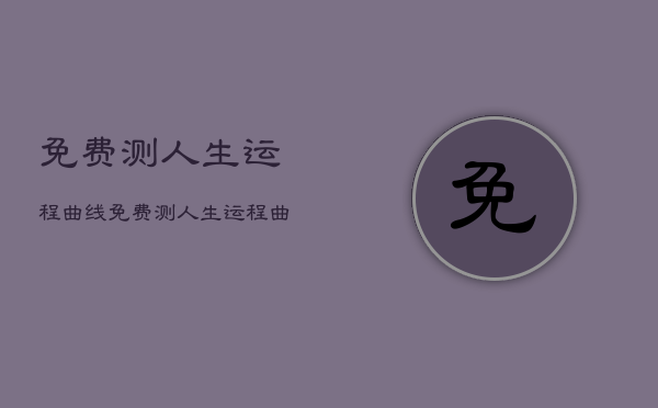 免费测人生运程曲线，免费测人生运程曲线的软件  第1张