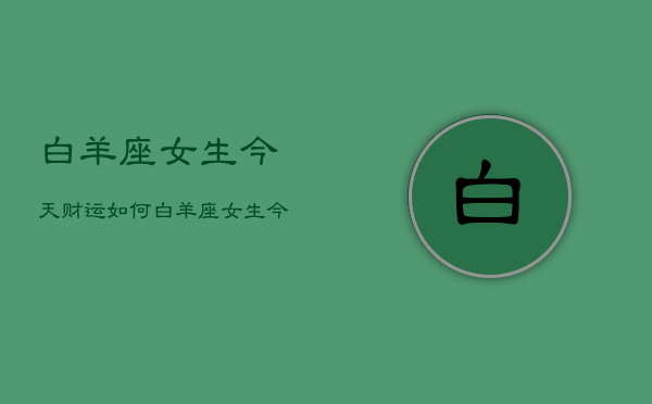 白羊座女生今天财运如何，白羊座女生今天的财运  第1张