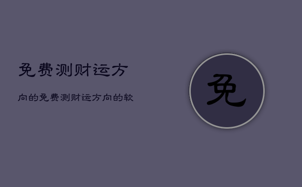 免费测财运方向的，免费测财运方向的软件  第1张
