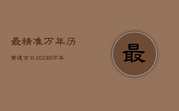 最精准万年历黄道吉日2023年，万年历老黄历2023年