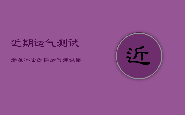 近期运气测试题及答案，近期运气测试题及答案大全  第1张