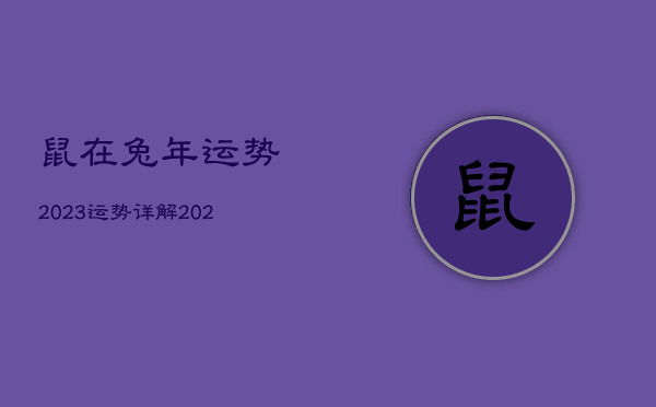 鼠在兔年运势2023运势详解，2023年最倒霉的属相