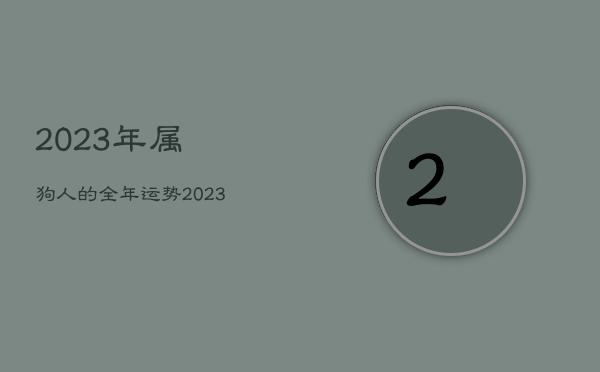 2023年属狗人的全年运势，2023年属狗人的全年运势详解