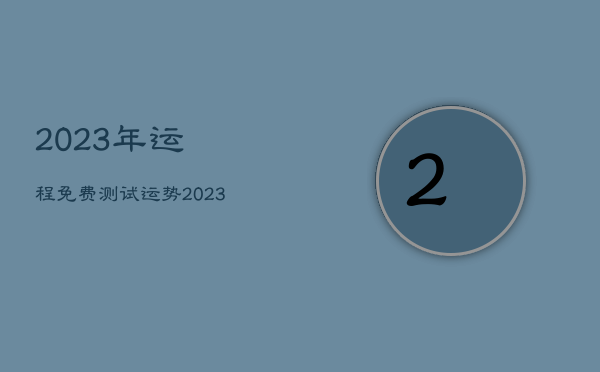 2023年运程免费测试，运势2023年运势