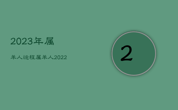 2023年属羊人运程，属羊人2022年全年运势详解