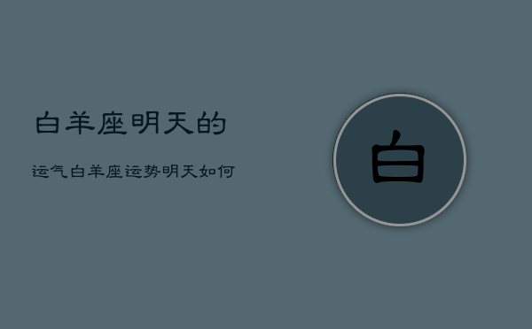 白羊座明天的运气，白羊座运势明天如何?  第1张