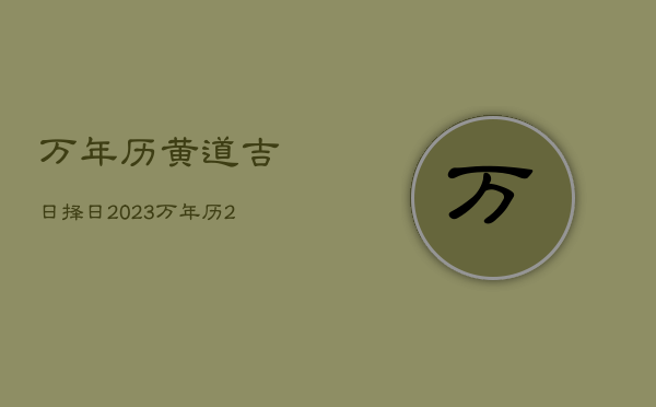 万年历黄道吉日择日2023，万年历2022年黄道吉日一览表