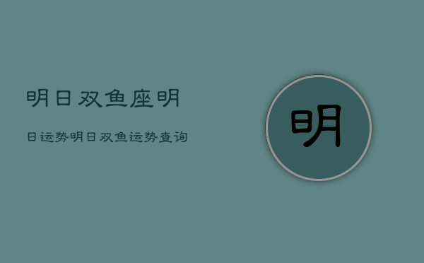 明日双鱼座明日运势，明日双鱼运势查询  第1张