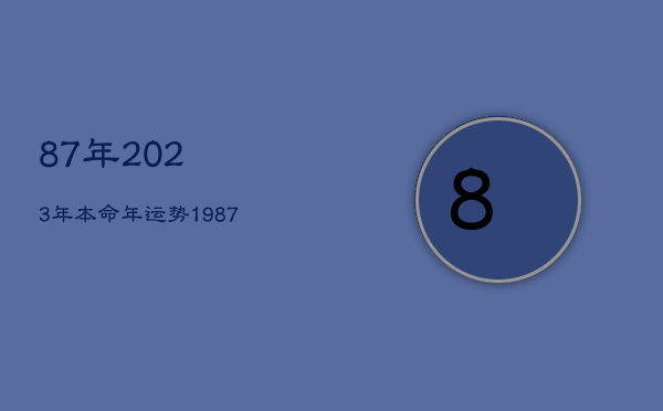 87年2023年本命年运势，1987年2023年本命年运势