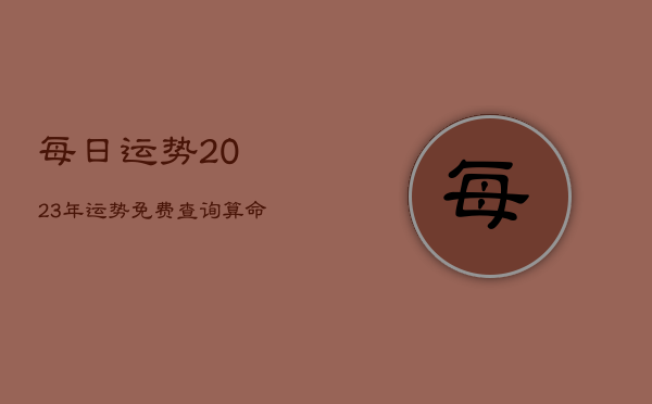 每日运势2023年运势免费查询，算命2023年运势  第1张