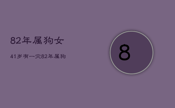 82年属狗女41岁有一灾，82年属狗女2021年必有一凶