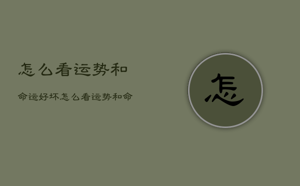 怎么看运势和命运好坏，怎么看运势和命运好坏呢  第1张