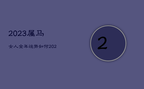 2023属马女人全年运势如何，2023属马女人全年运势如何