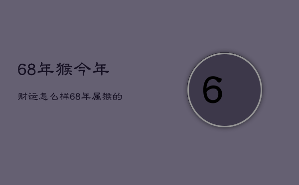 68年猴今年财运怎么样，68年属猴的今年财运怎么样