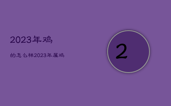 2023年鸡的怎么样，2023年属鸡人的全年运势如何