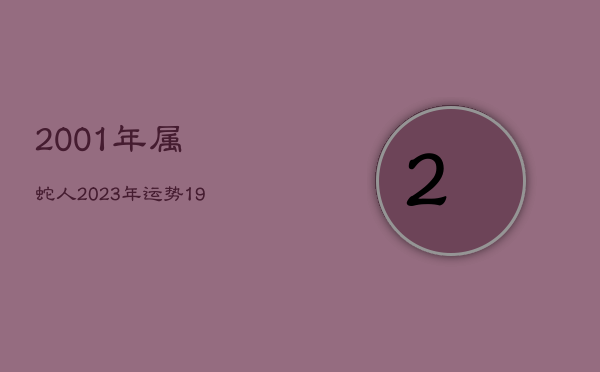 2001年属蛇人2023年运势，1984属鼠人2023年全年运势运程