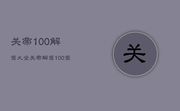 关帝
100解签大全，关帝
解签100签白话文解释