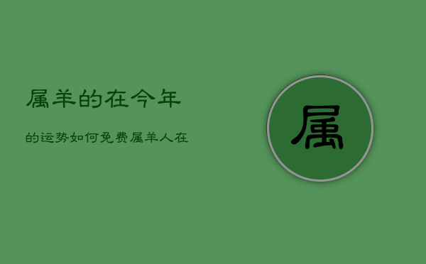 属羊的在今年的运势如何免费，属羊人在今年的运势  第1张