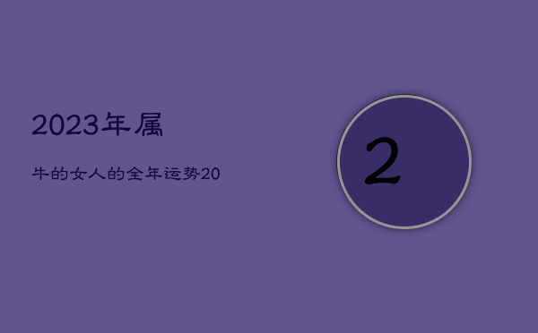 2023年属牛的女人的全年运势，2023年属牛女人的运势和财运