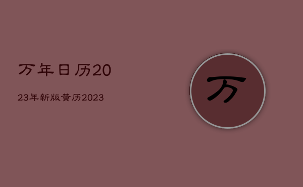 万年日历2023年新版黄历，2023年万年历黄历老黄历