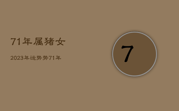 71年属猪女2023年运势势，71年属猪2023年运势及运程每月运程女