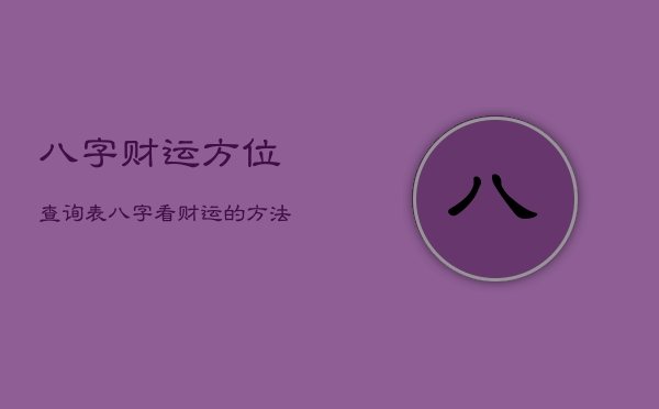 八字财运方位查询表，八字看财运的方法大全