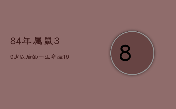 84年属鼠39岁以后的一生命运，1984属鼠人2023年全年运势运程  第1张