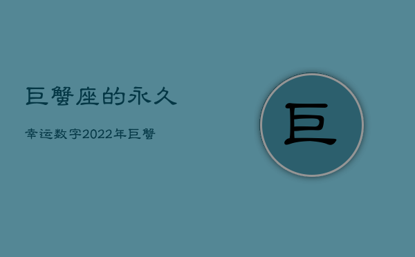 巨蟹座的永久幸运数字，2022年巨蟹座下半年太可怕了