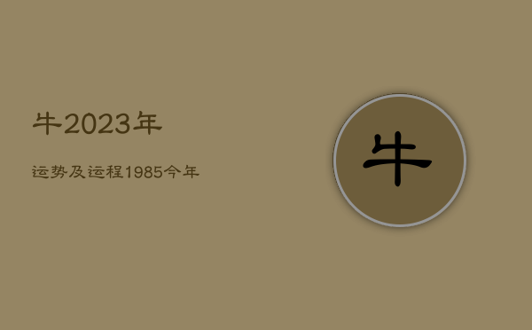 牛2023年运势及运程，1985今年属牛的财运和运气如何  第1张