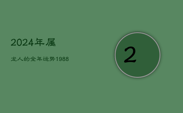 2024年属龙人的全年运势，1988属龙人2023年全年运势详解