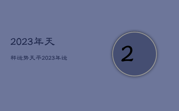 2023年天秤运势，天平2023年运势