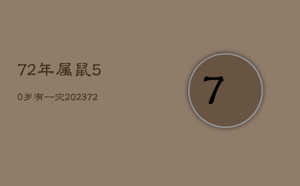 72年属鼠50岁有一灾2023，72年属鼠50岁有一灾2022虎