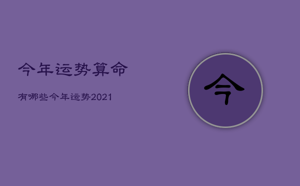 今年运势算命
有哪些，今年运势2021免费