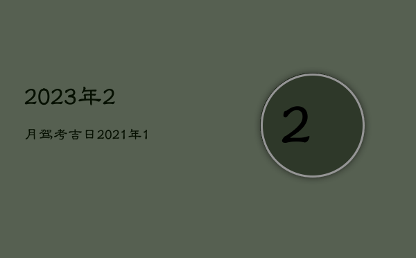 2023年2月驾考吉日，2021年12月考驾照黄道吉日