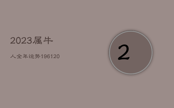 2023属牛人全年运势1961，2023属牛人全年运势1985女  第1张