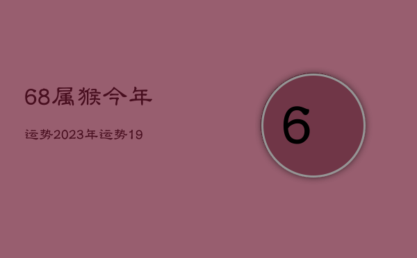 68属猴今年运势2023年运势，1968年属猴人2023年财运