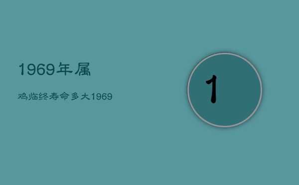 1969年属鸡临终寿命多大，1969生肖鸡最倒霉的年龄