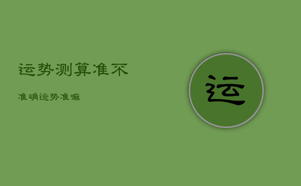 运势测算准不准确，运势准嘛  第1张