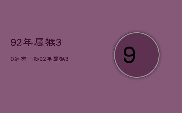 92年属猴30岁有一劫，92年属猴30岁有一劫2023年运势