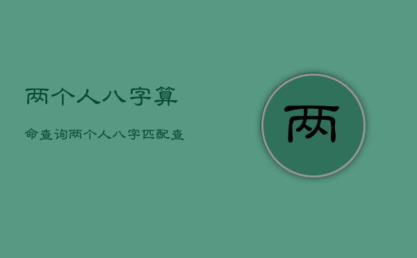 两个人八字算命查询，两个人八字匹配查询