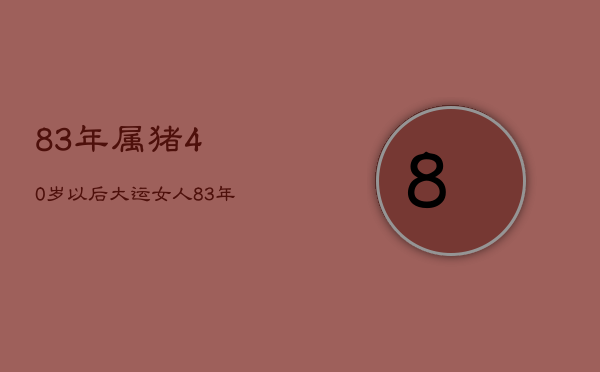 83年属猪40岁以后大运女人，83年属猪40岁以后大运女人怎么样