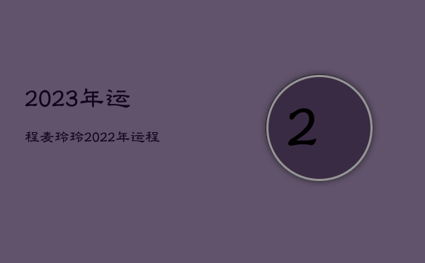 2023年运程麦玲玲，2022年运程十二生肖运程麦玲玲