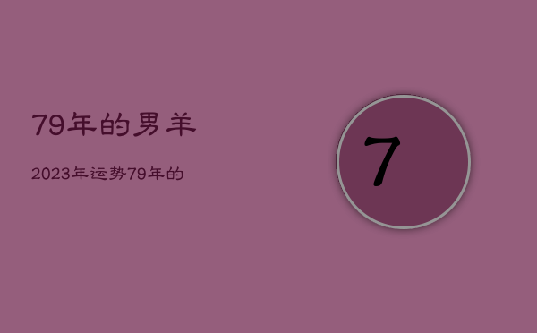 79年的男羊2023年运势，79年的羊在2023年怎么样