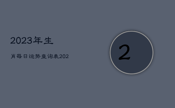 2023年生肖每日运势查询表，2023年生肖每日运势查询表格  第1张